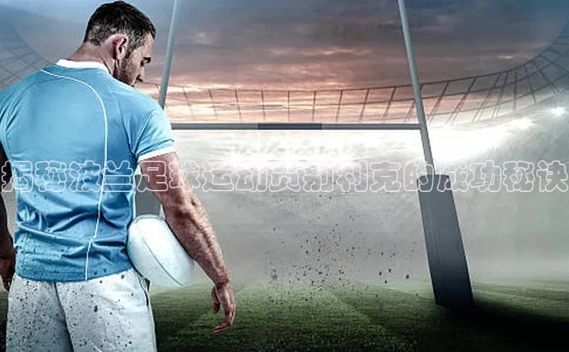 伟德BETVLCTOR网页版百度网盘揭秘波兰足球运动员别利克的成功秘诀