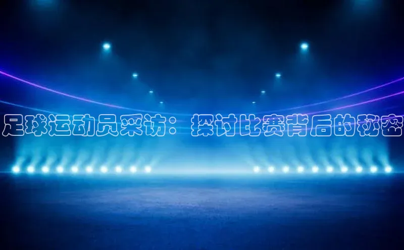 伟德BETVLCTOR1946官网百度教育足球运动员采访：探讨比赛背后的秘密