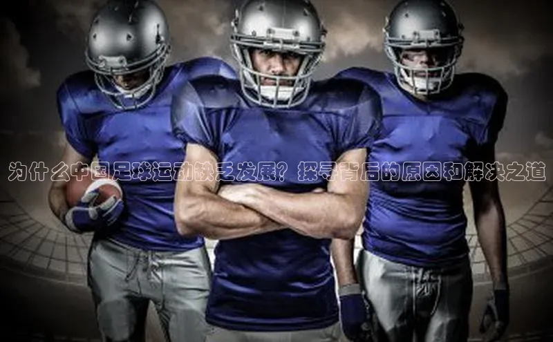 bv伟德官方网站小度商城为什么中国足球运动缺乏发展？探寻背后的原因和解决之道