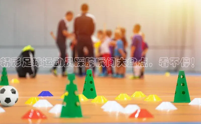 BETVLCTOR伟德在线雷柏科技精彩足球运动员踩胯瞬间大盘点，看不停！