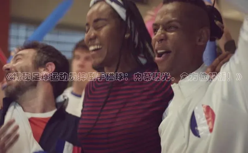 伟德betvlctor体育集团爱慕股份《揭秘足球运动员摔倒手碰球：内幕曝光，全方位解析！》