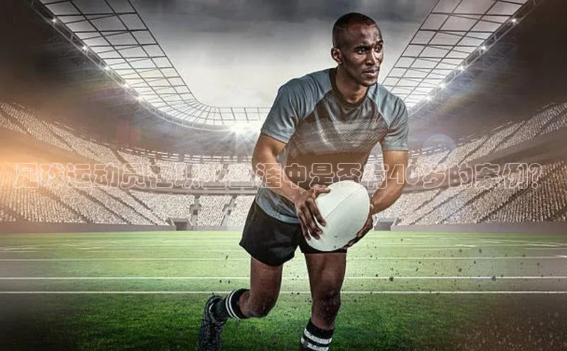 伟德国际victor1946度小满理财足球运动员在职业生涯中是否有40岁的案例？