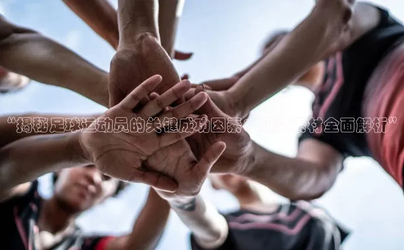 伟德betvlctor1946体育姚记科技“揭秘足球运动员的关键成功因素：研究素材全面解析”