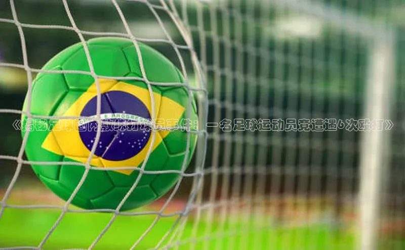 伟德国际victor1946度小满理财《揭秘足球圈内教练打球员事件：一名足球运动员竟遭遇6次殴打》