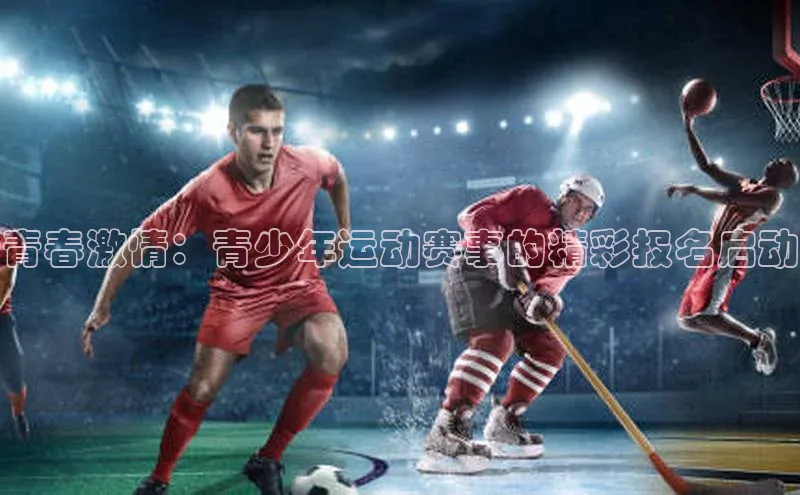 BV伟德国际官方网站如流青春激情：青少年运动赛事的精彩报名启动
