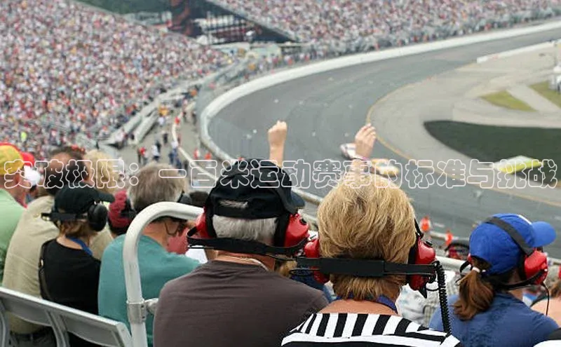 伟德betvlctor体育官网度小满支付突破极限：一百米运动赛事的标准与挑战