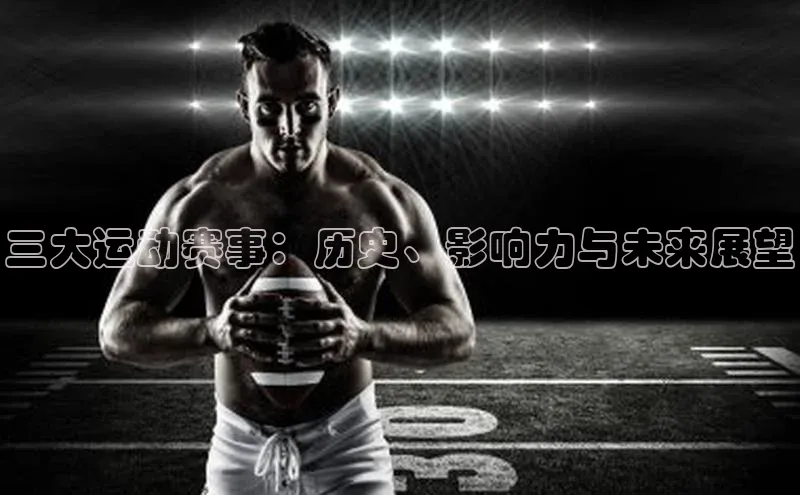 伟德bv1946官方网站百度手机输入法三大运动赛事：历史、影响力与未来展望
