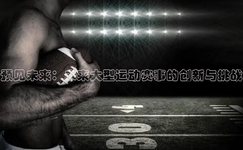 伟德bv1946官方网站百度手机输入法预见未来：未来大型运动赛事的创新与挑战