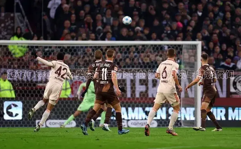 BV伟德国际官方网站如流冠军争夺战：<a类赛事运动>中的激烈对决与精彩瞬间