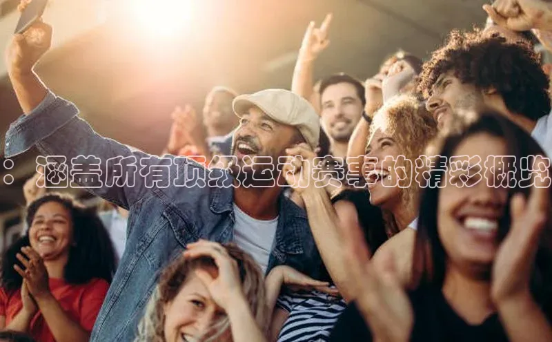 伟德BETVLCTOR网页版歌力思：涵盖所有顶级运动赛事的精彩概览