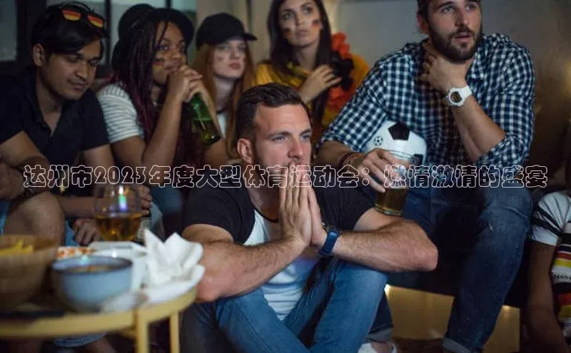 达州市2023年度大型体育运动会：燃情激情的盛宴