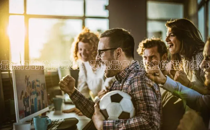 最热门的体育竞技：聚焦最高关注度的运动赛事