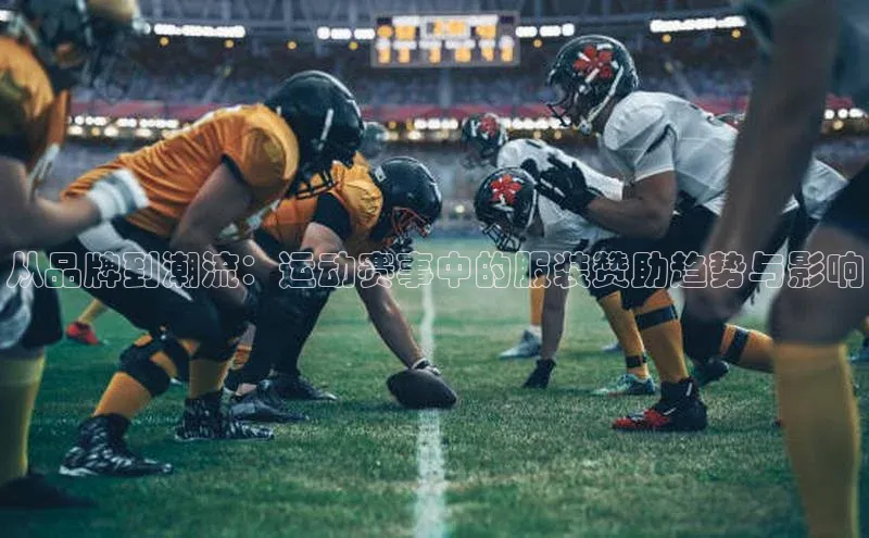 从品牌到潮流：运动赛事中的服装赞助趋势与影响