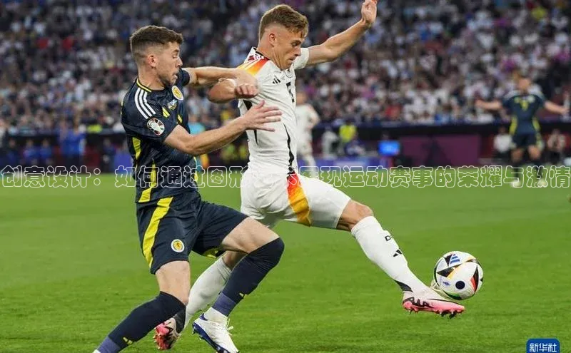 创意设计：如何通过图形艺术展现运动赛事的荣耀与激情