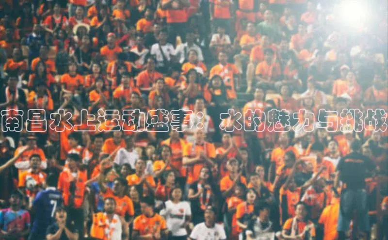 南昌水上运动盛事：水的魅力与挑战