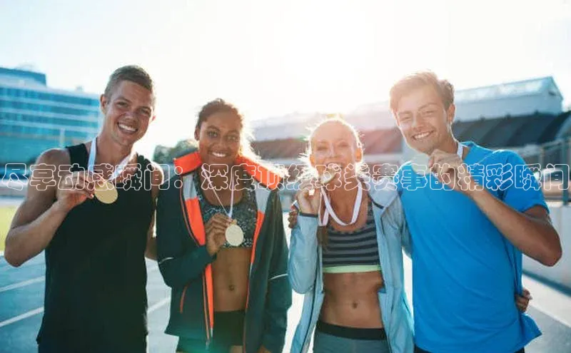 尽享动感瞬间：深度顶级球类赛事的精彩瞬间