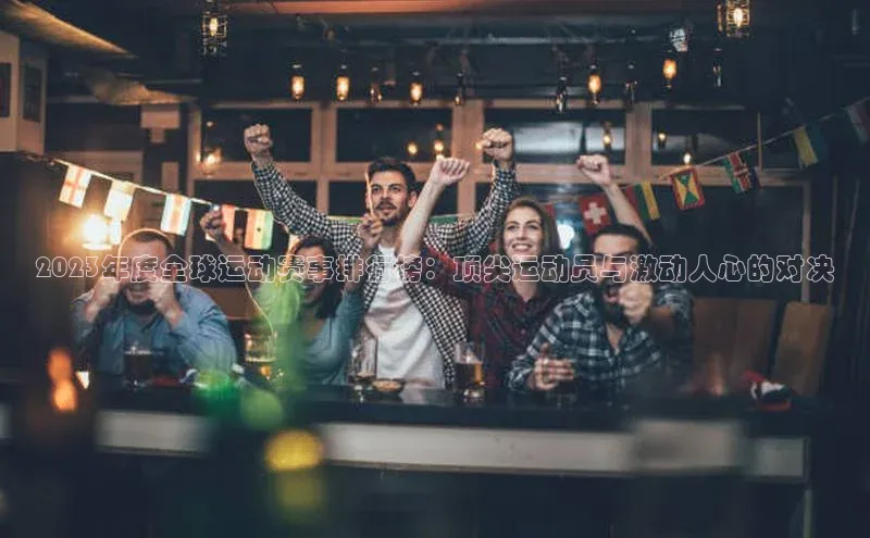 2023年度全球运动赛事排行榜：顶尖运动员与激动人心的对决