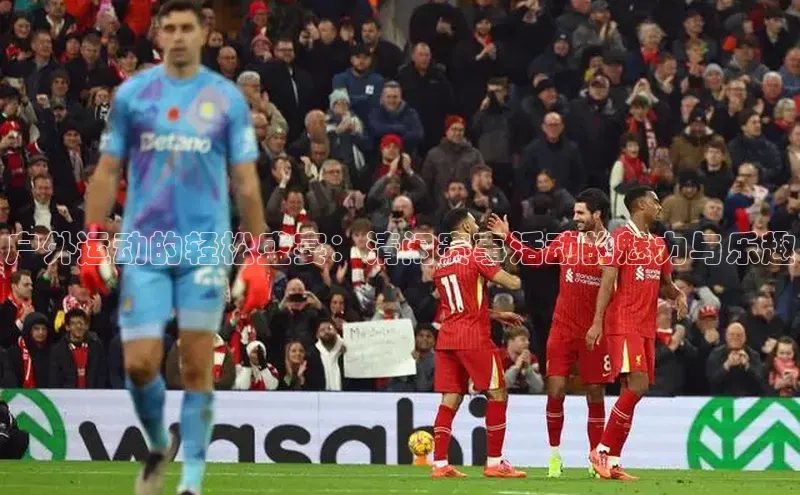 户外运动的轻松盛宴：清闲赛事活动的魅力与乐趣