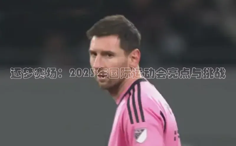 逐梦赛场：2023年国际运动会亮点与挑战