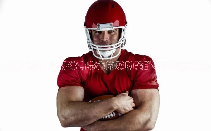 竞速不息：顶级体育赛事的赞助策略与影响力分析