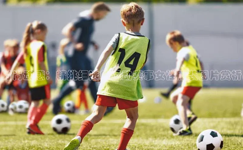 时尚动感：精挑细选的运动赛事女性服装图片赏析