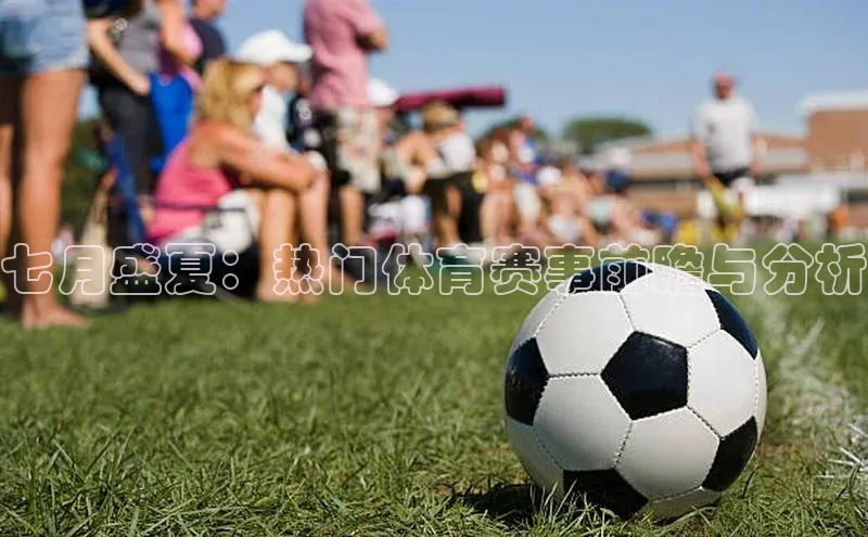 七月盛夏：热门体育赛事前瞻与分析