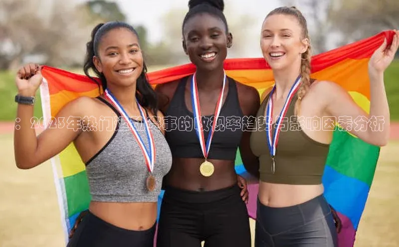 ：2023年热门运动赛事的收视率趋势与影响因素分析