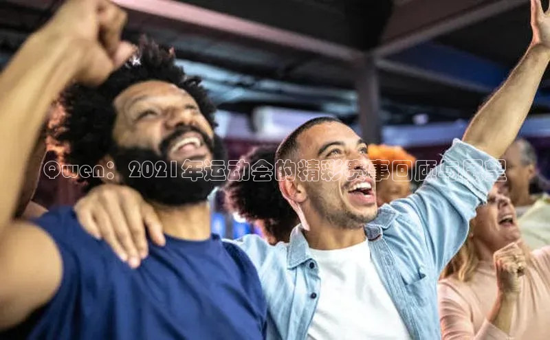 Qwen：2021年运动会的精彩赛事回顾与展望