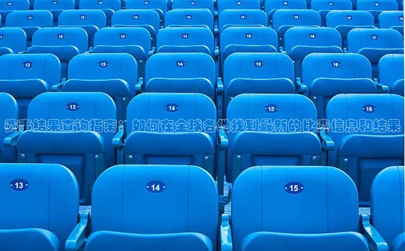 赛事结果查询指南：如何在全球各地找到最新的比赛信息和结果