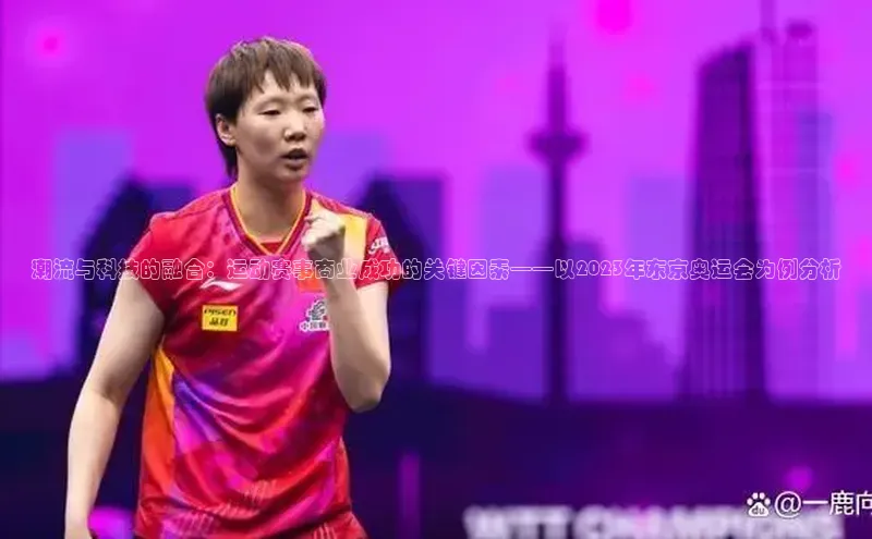 潮流与科技的融合：运动赛事商业成功的关键因素——以2023年东京奥运会为例分析