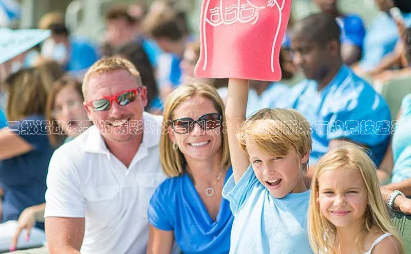 三级运动赛事的精彩对决与创新：一场前所未有的竞技盛宴