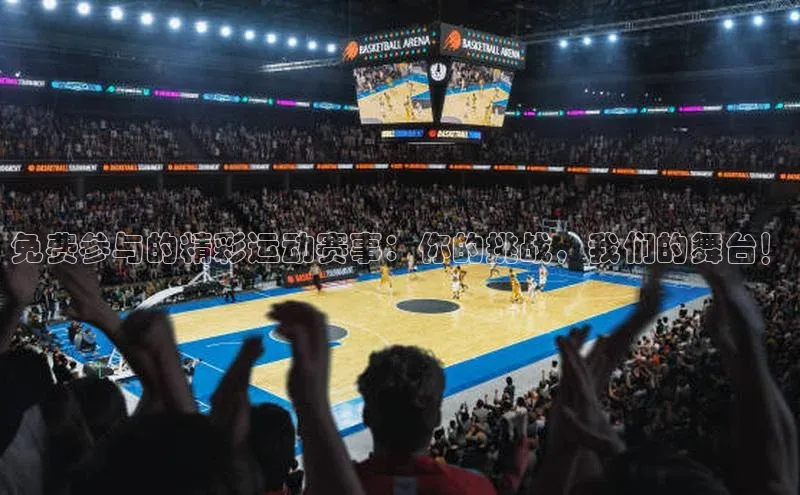 免费参与的精彩运动赛事：你的挑战，我们的舞台！