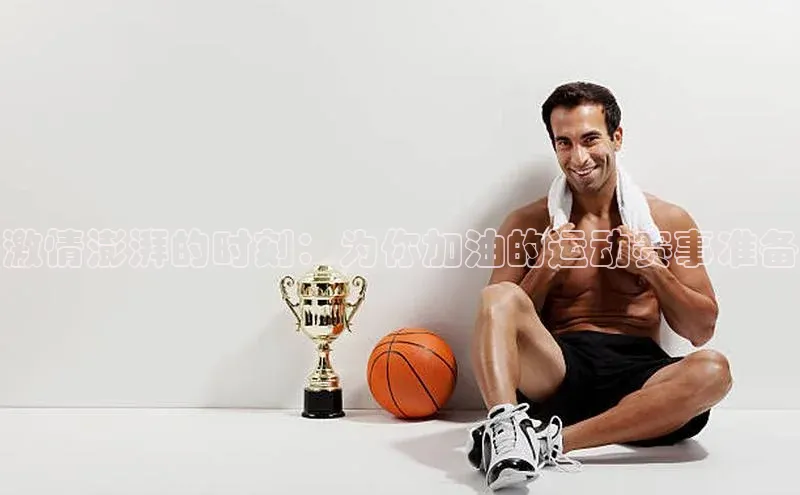 激情澎湃的时刻：为你加油的运动赛事准备