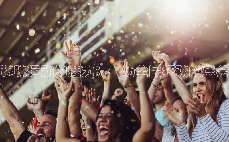 趣味运动的魅力：一场全民狂欢的盛会