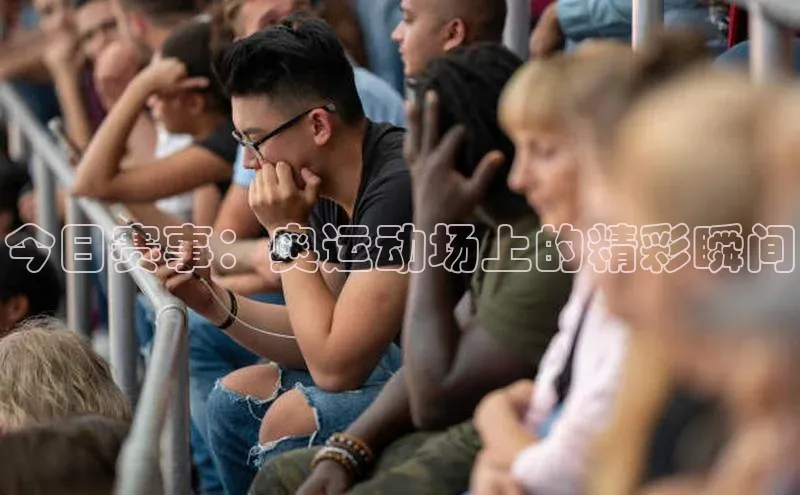 今日赛事：奥运动场上的精彩瞬间