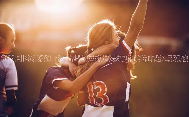 创新引领未来：构建智慧运动场赛事中心的策略与实践