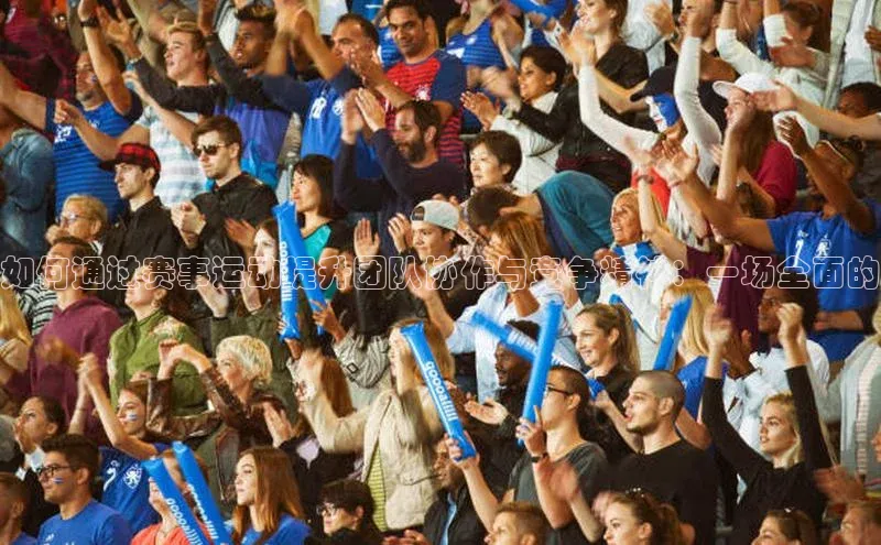 如何通过赛事运动提升团队协作与竞争精神：一场全面的