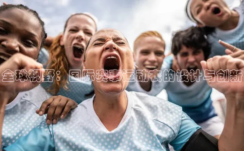 全球视野：国际赛事运动衣的设计与创新