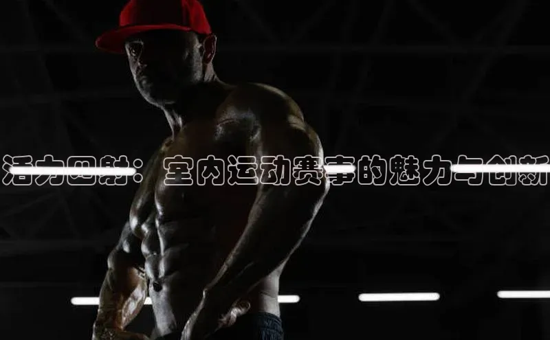 活力四射：室内运动赛事的魅力与创新
