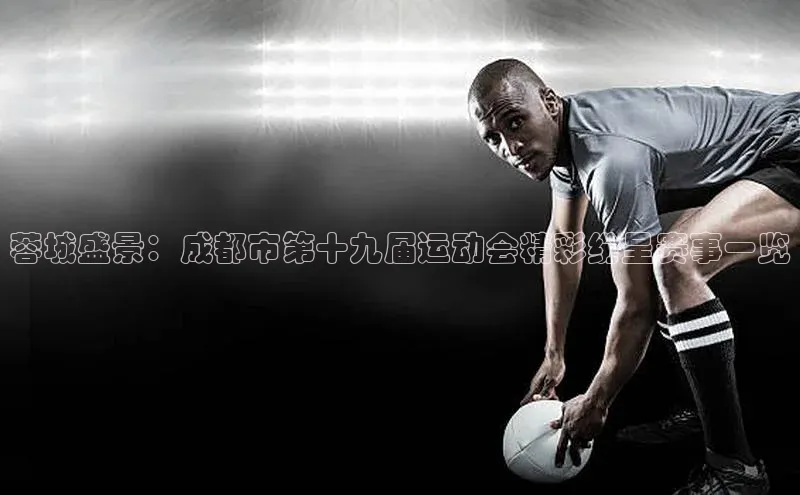 蓉城盛景：成都市第十九届运动会精彩纷呈赛事一览