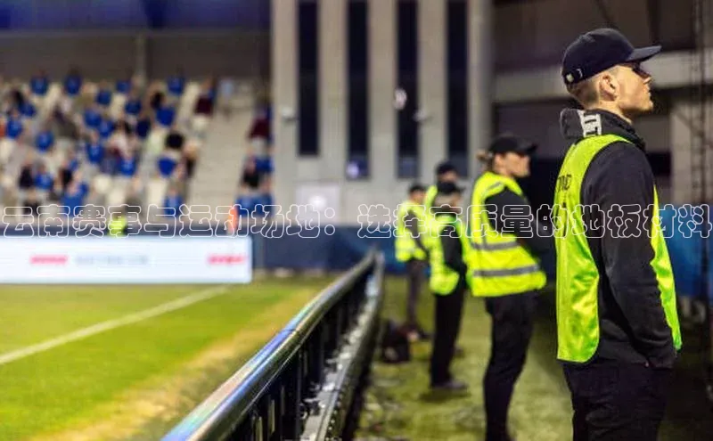 云南赛事与运动场地：选择高质量的地板材料