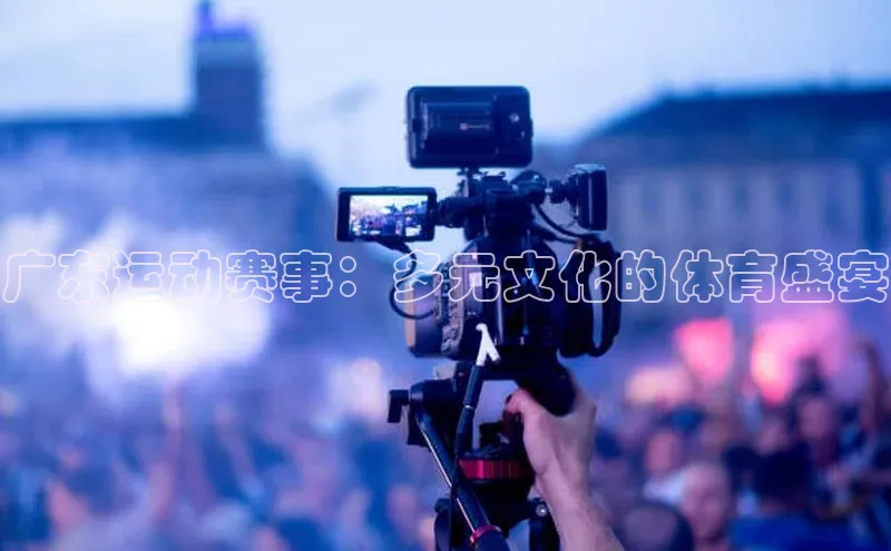 广东运动赛事：多元文化的体育盛宴