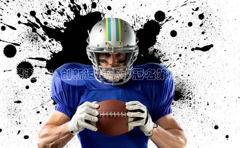 引爆潮流：创新运动赛事冠名策略探讨与实践