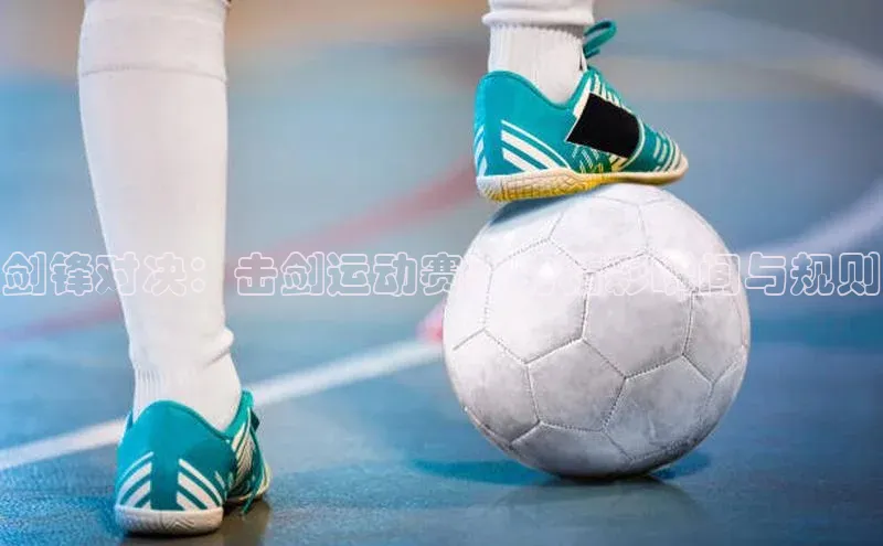 剑锋对决：击剑运动赛事的精彩瞬间与规则