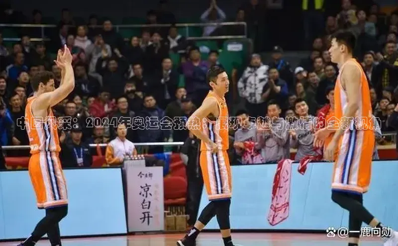 中国风采：2024年奥运会预热：展现卓越与激情的全新视角