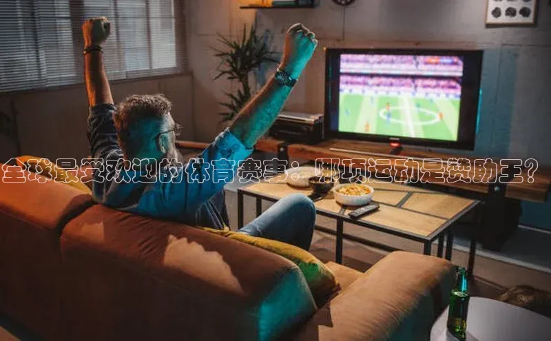 全球最受欢迎的体育赛事：哪项运动是赞助王？