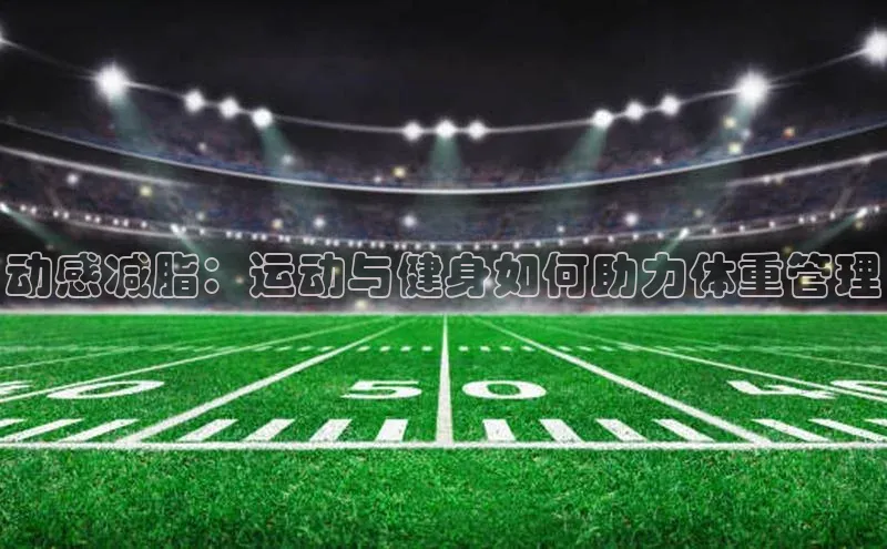动感减脂：运动与健身如何助力体重管理