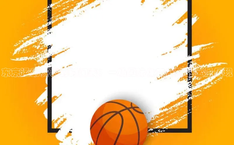 东京运动赛事的时间表：一场国际体育盛宴的全景展现