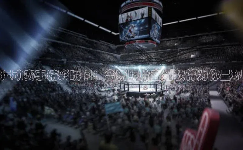 运动赛事精彩瞬间：全新照片直播软件为你呈现