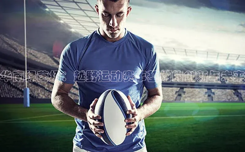 华南绿茵场：越野运动赛事基地的创新与未来